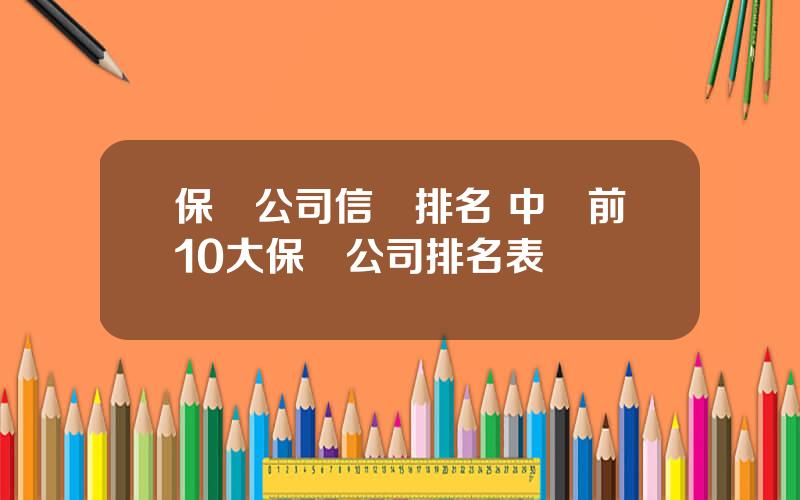 保險公司信譽排名 中國前10大保險公司排名表